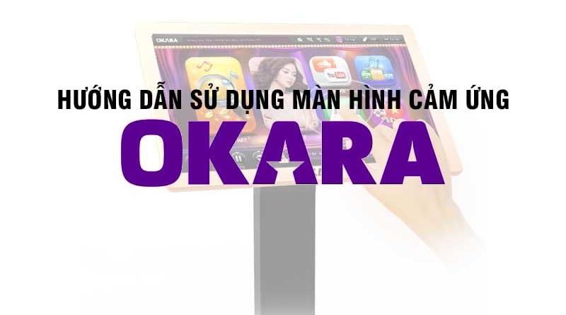 Hướng dẫn sử dụng màn hình cảm ứng OKARA