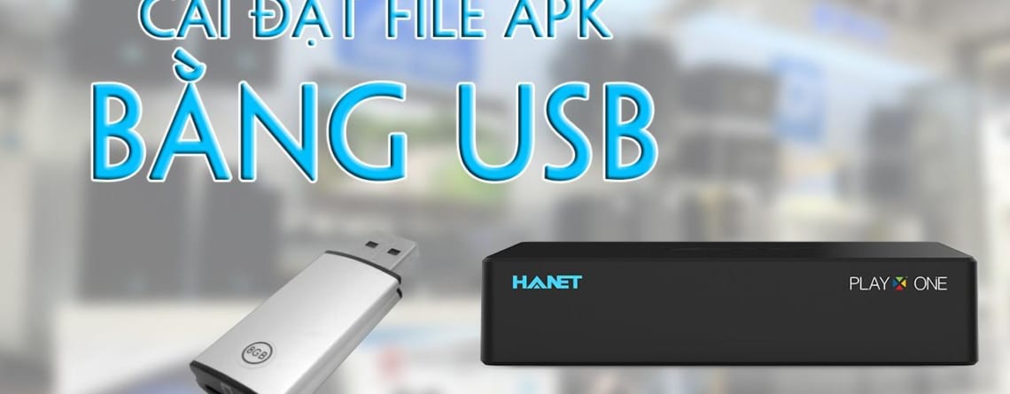 Hướng dẫn cài đặt file APK từ USB trên đầu HANET