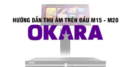 Hướng dẫn thu âm trên đầu Okara M15-M20